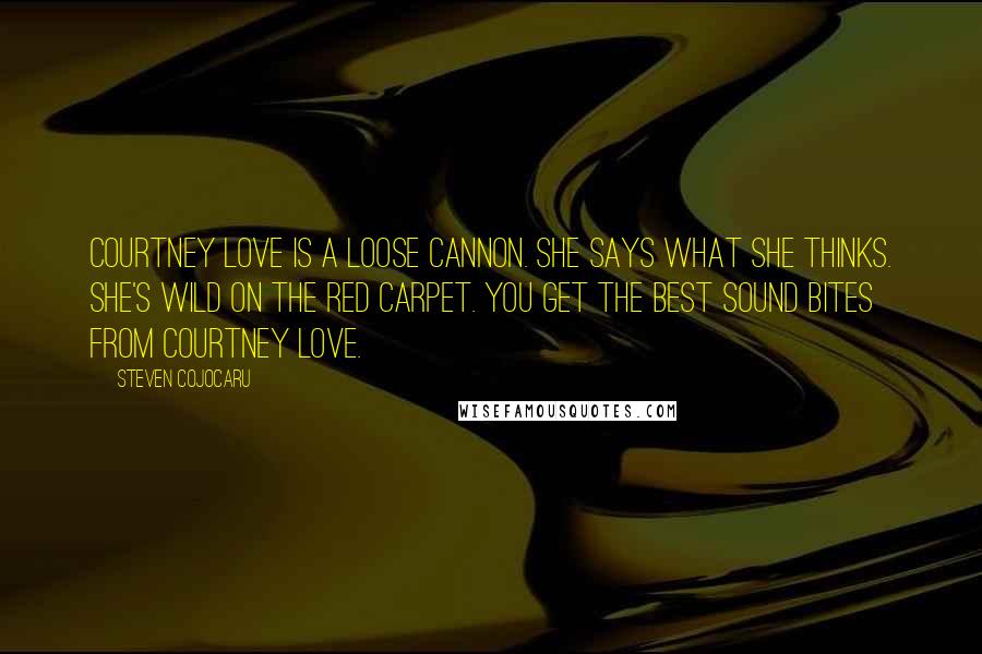 Steven Cojocaru Quotes: Courtney Love is a loose cannon. She says what she thinks. She's wild on the red carpet. You get the best sound bites from Courtney Love.