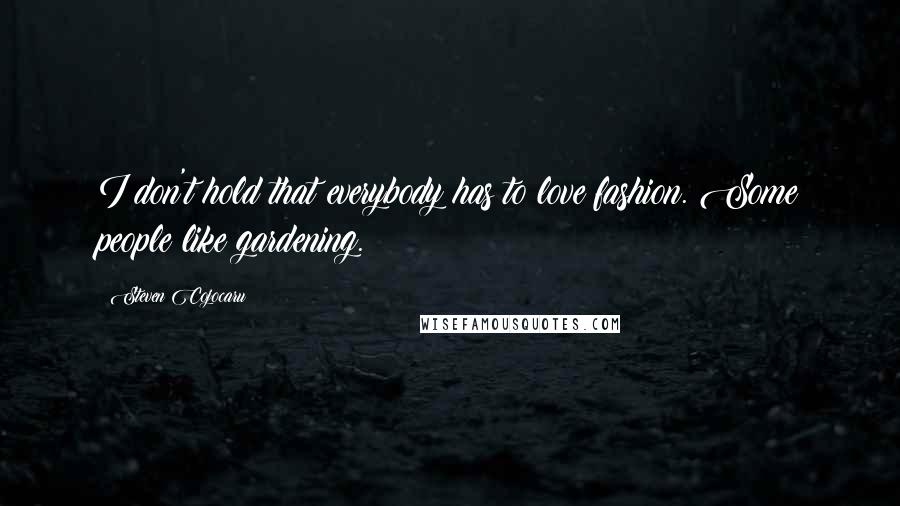 Steven Cojocaru Quotes: I don't hold that everybody has to love fashion. Some people like gardening.