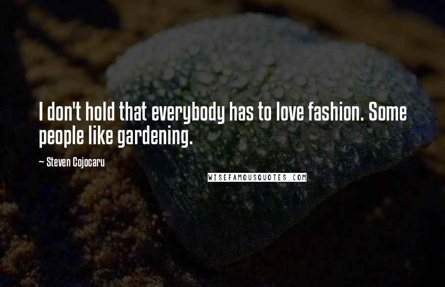 Steven Cojocaru Quotes: I don't hold that everybody has to love fashion. Some people like gardening.