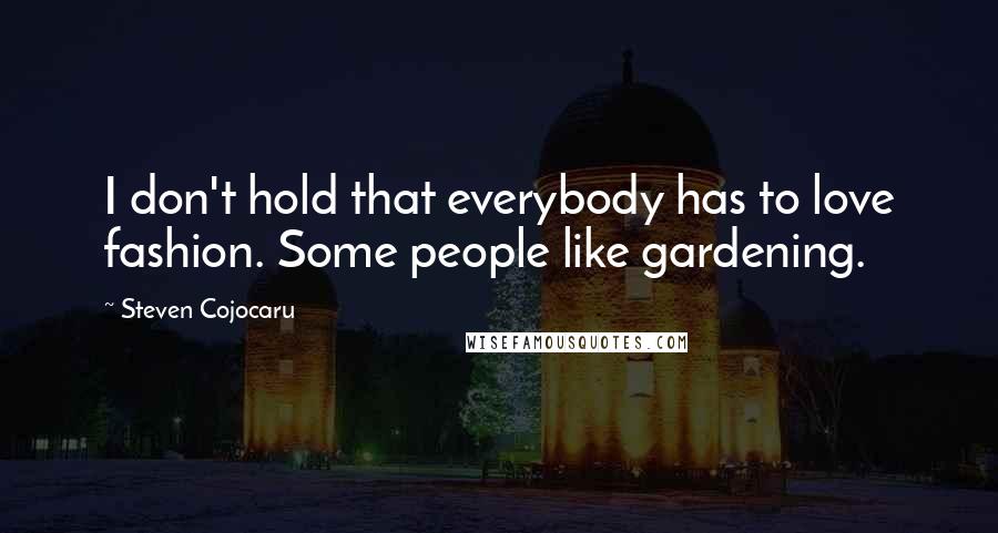 Steven Cojocaru Quotes: I don't hold that everybody has to love fashion. Some people like gardening.