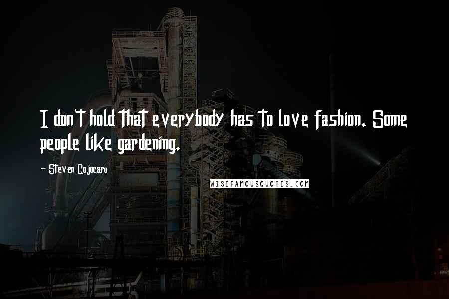 Steven Cojocaru Quotes: I don't hold that everybody has to love fashion. Some people like gardening.