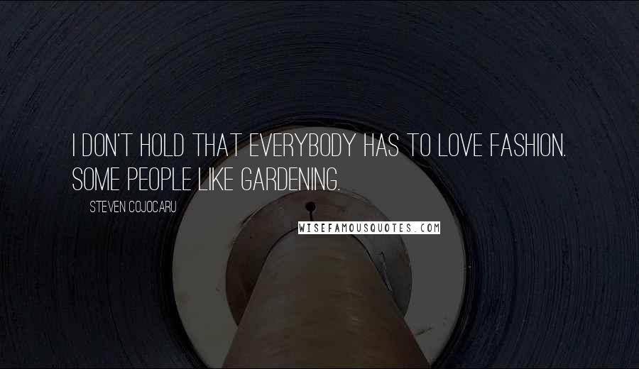 Steven Cojocaru Quotes: I don't hold that everybody has to love fashion. Some people like gardening.