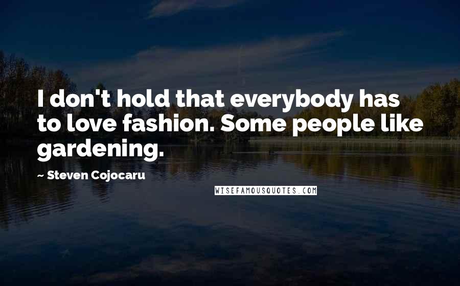 Steven Cojocaru Quotes: I don't hold that everybody has to love fashion. Some people like gardening.