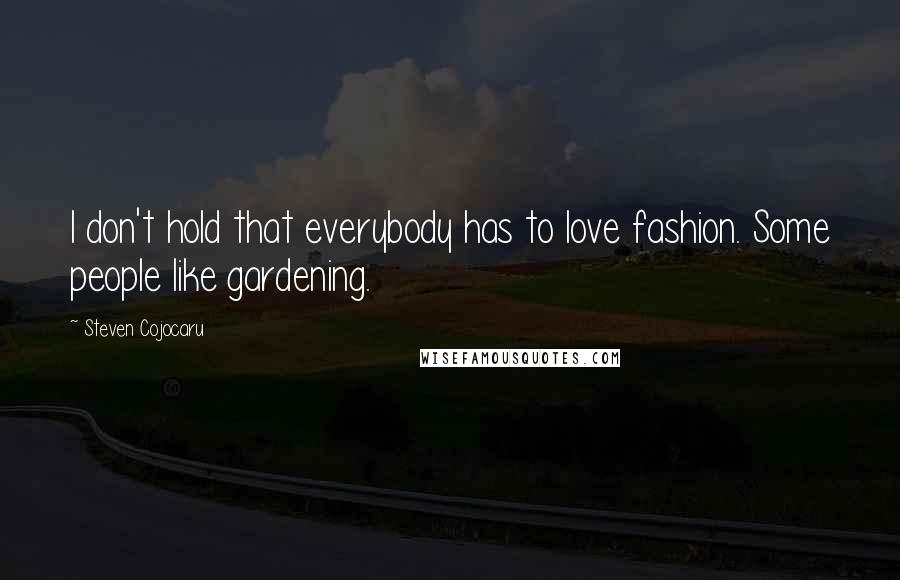 Steven Cojocaru Quotes: I don't hold that everybody has to love fashion. Some people like gardening.