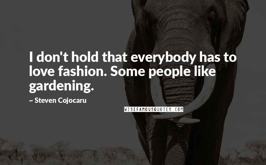 Steven Cojocaru Quotes: I don't hold that everybody has to love fashion. Some people like gardening.