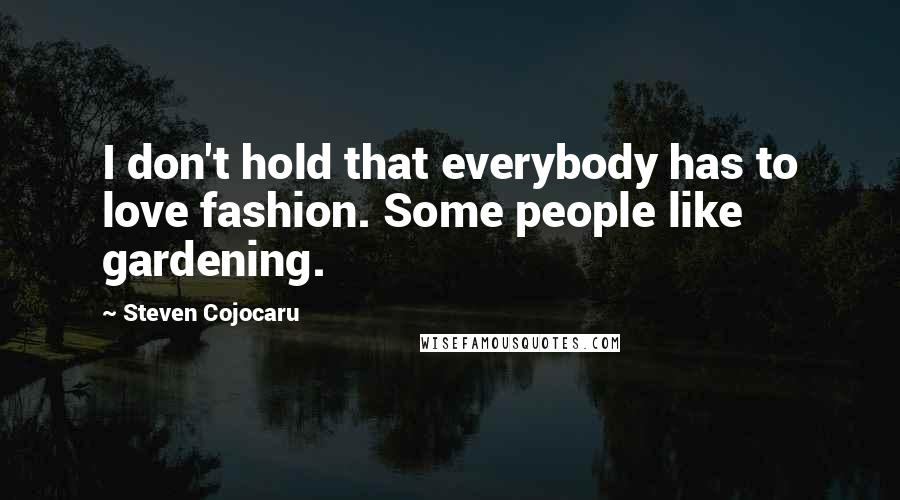 Steven Cojocaru Quotes: I don't hold that everybody has to love fashion. Some people like gardening.