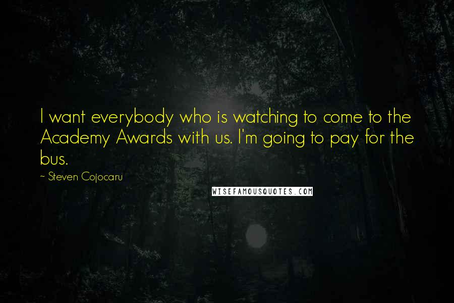 Steven Cojocaru Quotes: I want everybody who is watching to come to the Academy Awards with us. I'm going to pay for the bus.