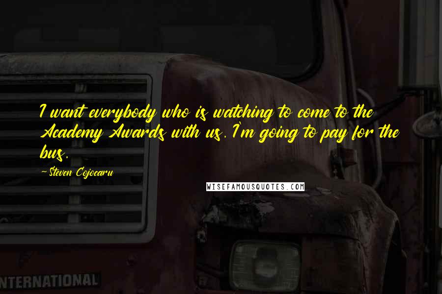Steven Cojocaru Quotes: I want everybody who is watching to come to the Academy Awards with us. I'm going to pay for the bus.