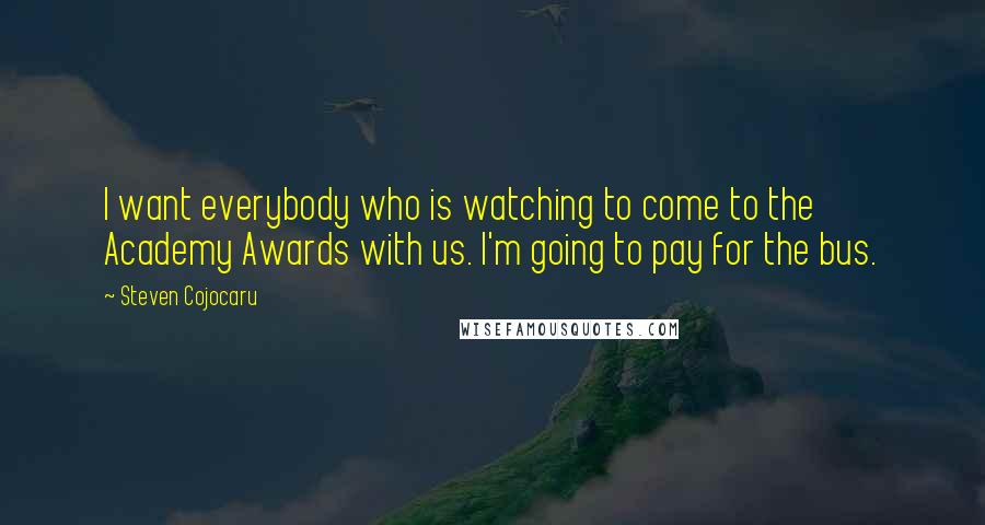 Steven Cojocaru Quotes: I want everybody who is watching to come to the Academy Awards with us. I'm going to pay for the bus.