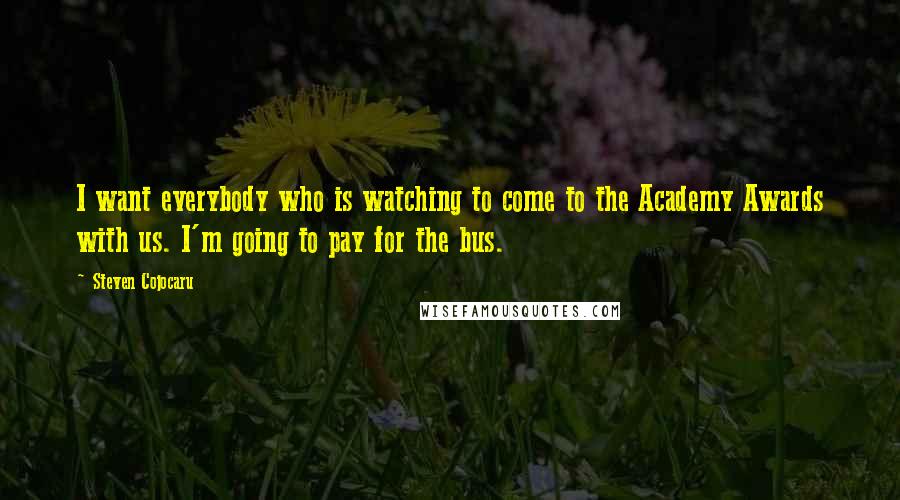 Steven Cojocaru Quotes: I want everybody who is watching to come to the Academy Awards with us. I'm going to pay for the bus.