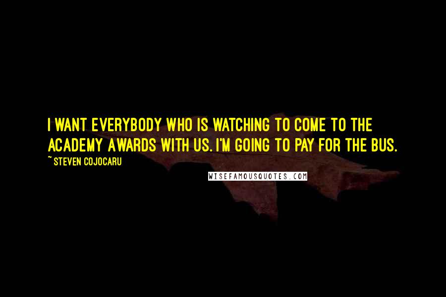 Steven Cojocaru Quotes: I want everybody who is watching to come to the Academy Awards with us. I'm going to pay for the bus.