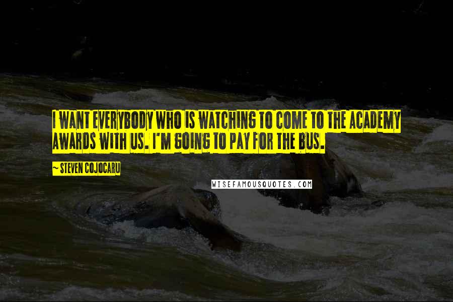 Steven Cojocaru Quotes: I want everybody who is watching to come to the Academy Awards with us. I'm going to pay for the bus.