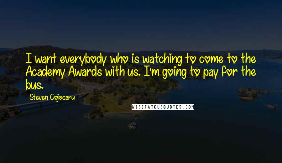 Steven Cojocaru Quotes: I want everybody who is watching to come to the Academy Awards with us. I'm going to pay for the bus.