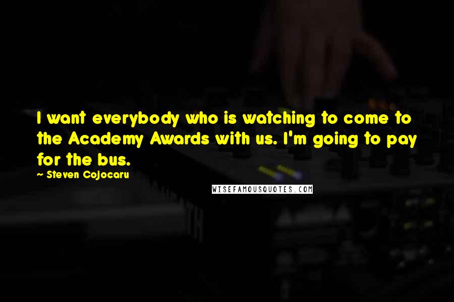 Steven Cojocaru Quotes: I want everybody who is watching to come to the Academy Awards with us. I'm going to pay for the bus.