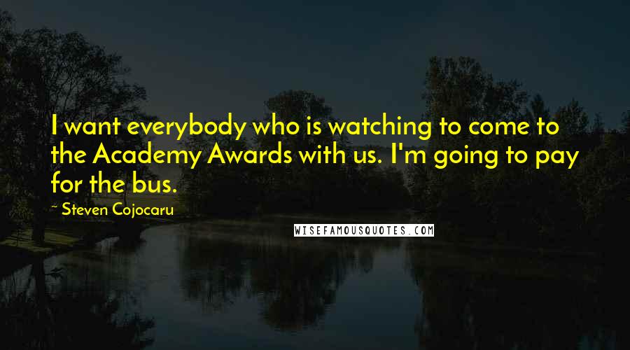 Steven Cojocaru Quotes: I want everybody who is watching to come to the Academy Awards with us. I'm going to pay for the bus.