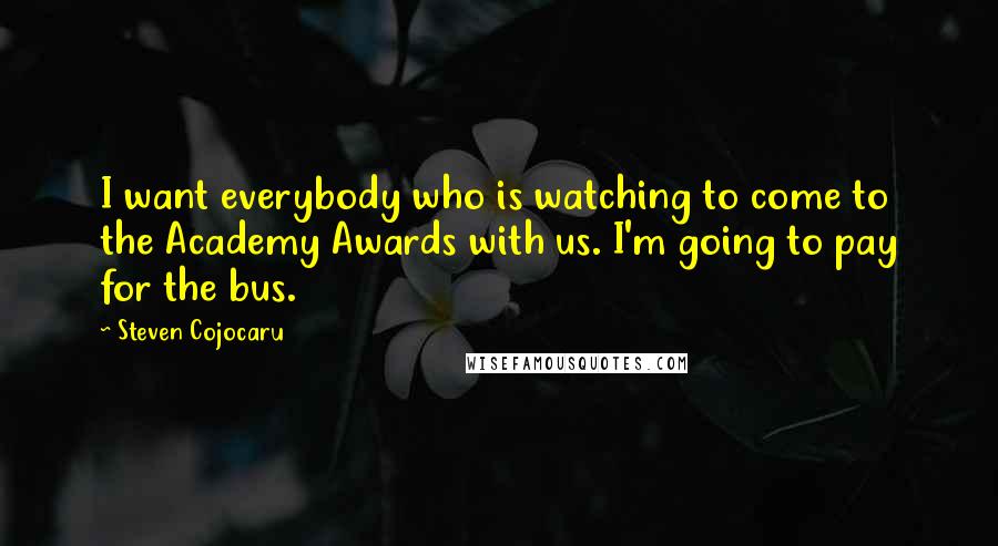 Steven Cojocaru Quotes: I want everybody who is watching to come to the Academy Awards with us. I'm going to pay for the bus.