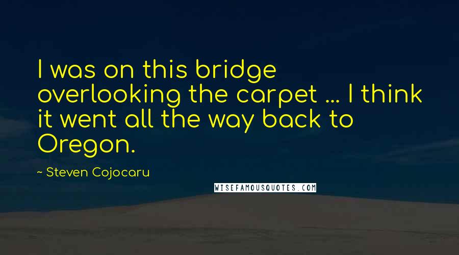 Steven Cojocaru Quotes: I was on this bridge overlooking the carpet ... I think it went all the way back to Oregon.