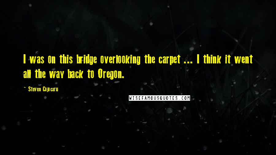 Steven Cojocaru Quotes: I was on this bridge overlooking the carpet ... I think it went all the way back to Oregon.