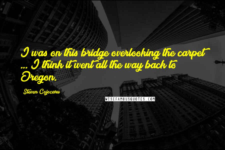 Steven Cojocaru Quotes: I was on this bridge overlooking the carpet ... I think it went all the way back to Oregon.