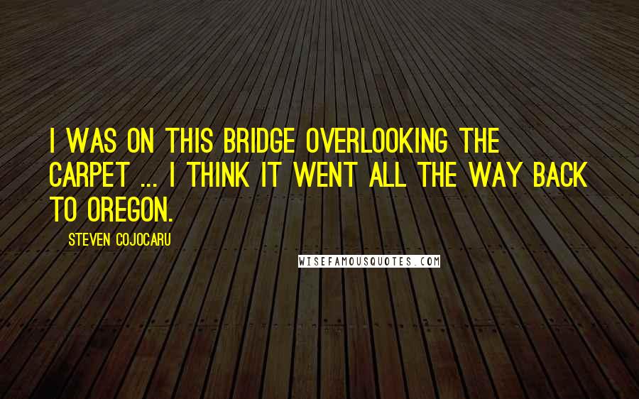 Steven Cojocaru Quotes: I was on this bridge overlooking the carpet ... I think it went all the way back to Oregon.