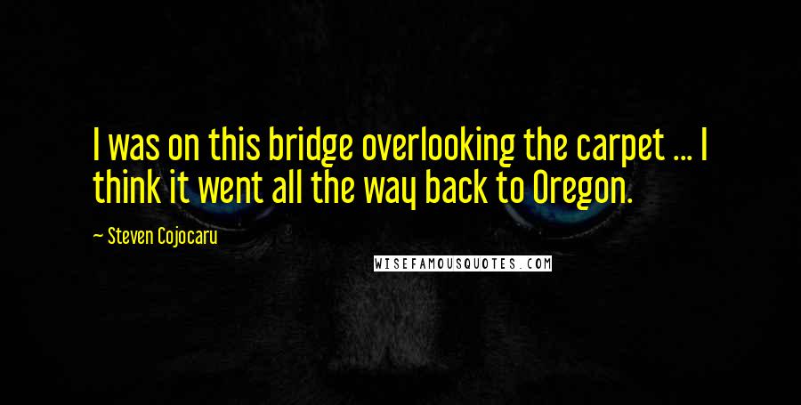 Steven Cojocaru Quotes: I was on this bridge overlooking the carpet ... I think it went all the way back to Oregon.