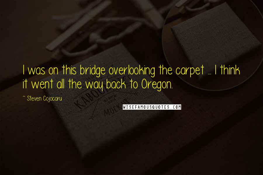 Steven Cojocaru Quotes: I was on this bridge overlooking the carpet ... I think it went all the way back to Oregon.