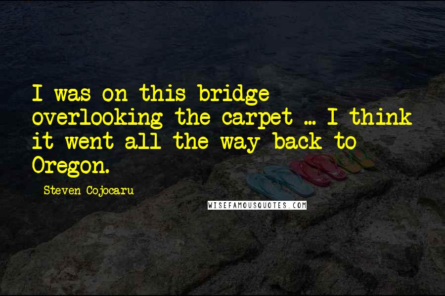 Steven Cojocaru Quotes: I was on this bridge overlooking the carpet ... I think it went all the way back to Oregon.