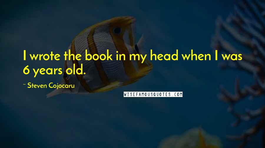 Steven Cojocaru Quotes: I wrote the book in my head when I was 6 years old.