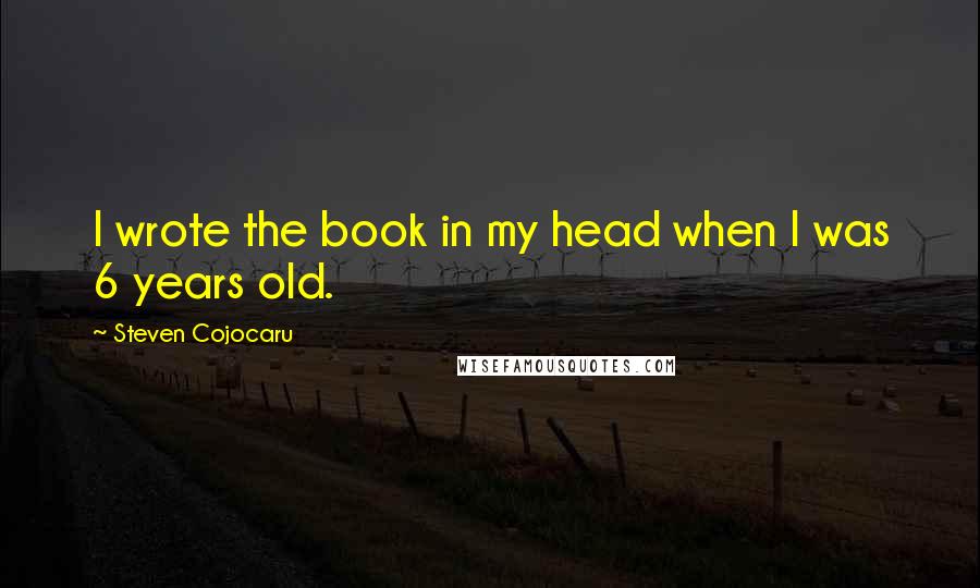 Steven Cojocaru Quotes: I wrote the book in my head when I was 6 years old.