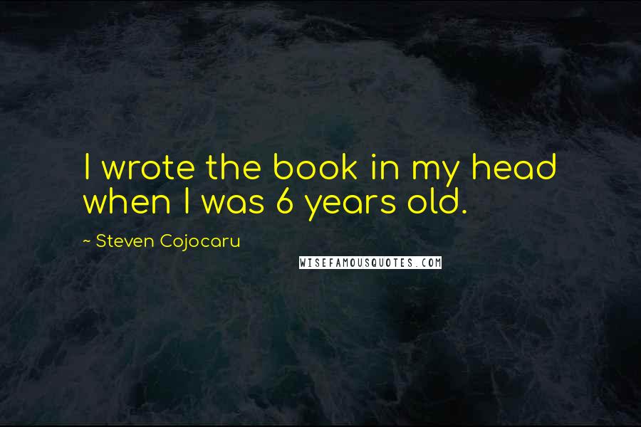 Steven Cojocaru Quotes: I wrote the book in my head when I was 6 years old.