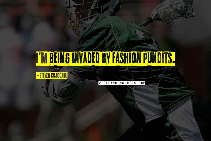 Steven Cojocaru Quotes: I'm being invaded by fashion pundits.