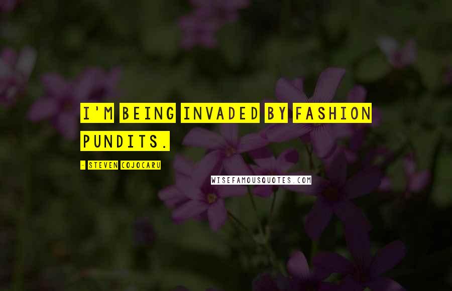 Steven Cojocaru Quotes: I'm being invaded by fashion pundits.