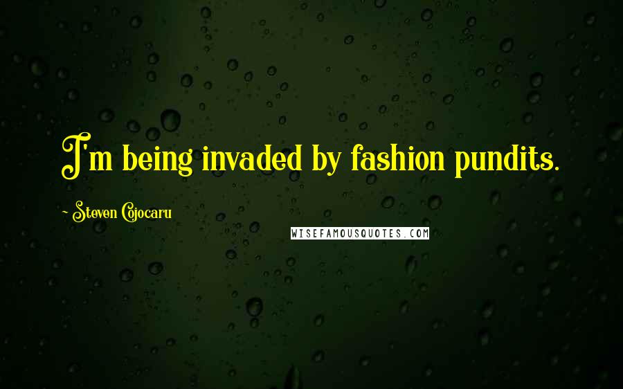 Steven Cojocaru Quotes: I'm being invaded by fashion pundits.