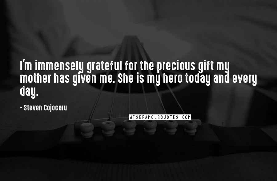 Steven Cojocaru Quotes: I'm immensely grateful for the precious gift my mother has given me. She is my hero today and every day.