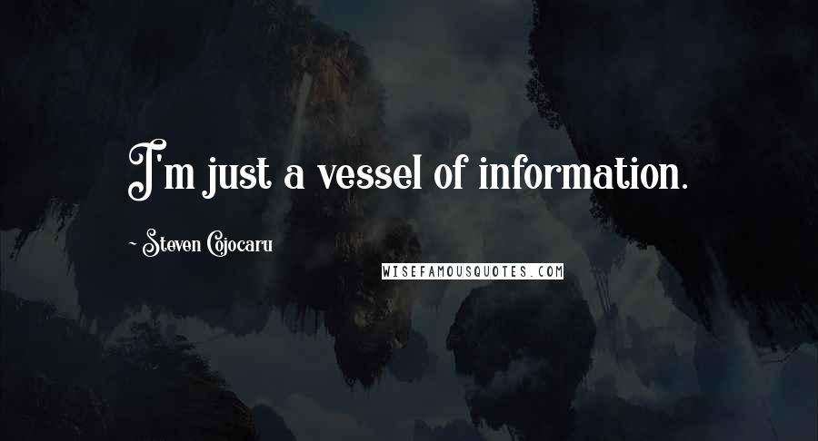 Steven Cojocaru Quotes: I'm just a vessel of information.