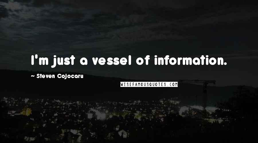 Steven Cojocaru Quotes: I'm just a vessel of information.