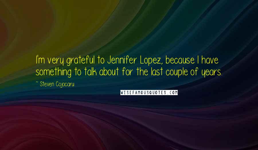 Steven Cojocaru Quotes: I'm very grateful to Jennifer Lopez, because I have something to talk about for the last couple of years.