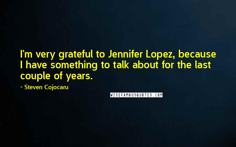 Steven Cojocaru Quotes: I'm very grateful to Jennifer Lopez, because I have something to talk about for the last couple of years.