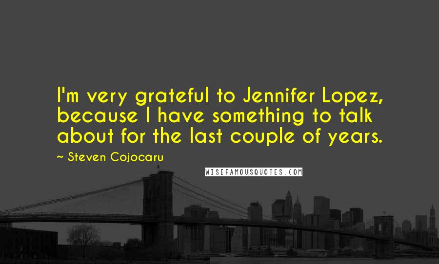 Steven Cojocaru Quotes: I'm very grateful to Jennifer Lopez, because I have something to talk about for the last couple of years.