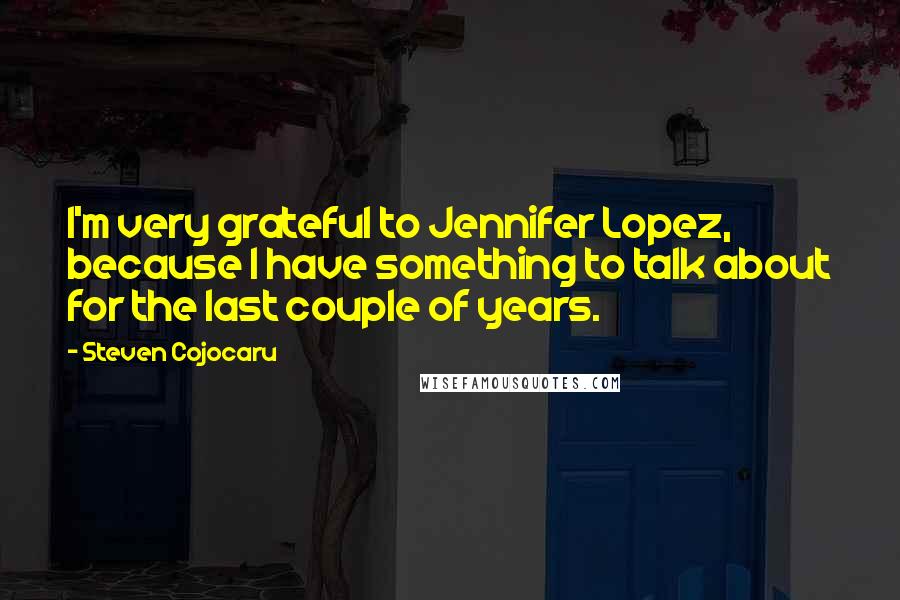 Steven Cojocaru Quotes: I'm very grateful to Jennifer Lopez, because I have something to talk about for the last couple of years.