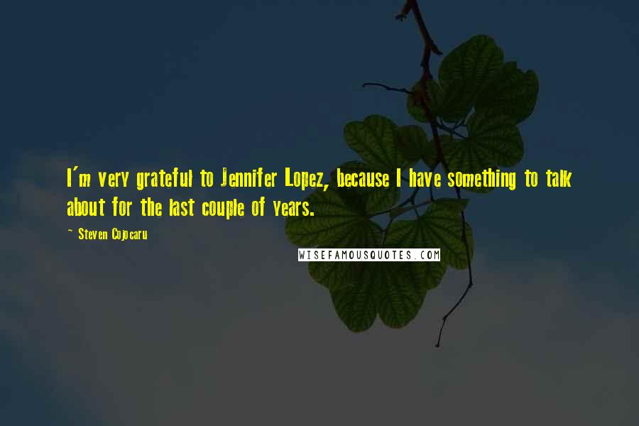 Steven Cojocaru Quotes: I'm very grateful to Jennifer Lopez, because I have something to talk about for the last couple of years.