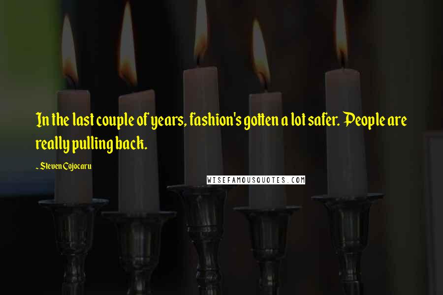 Steven Cojocaru Quotes: In the last couple of years, fashion's gotten a lot safer. People are really pulling back.