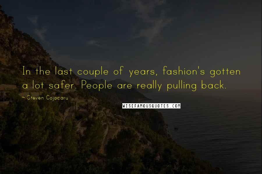 Steven Cojocaru Quotes: In the last couple of years, fashion's gotten a lot safer. People are really pulling back.