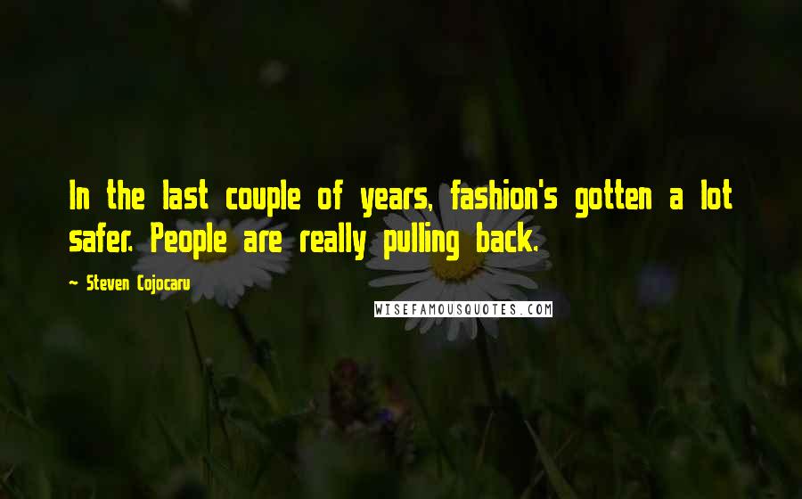 Steven Cojocaru Quotes: In the last couple of years, fashion's gotten a lot safer. People are really pulling back.