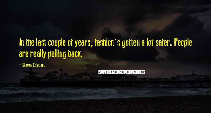 Steven Cojocaru Quotes: In the last couple of years, fashion's gotten a lot safer. People are really pulling back.