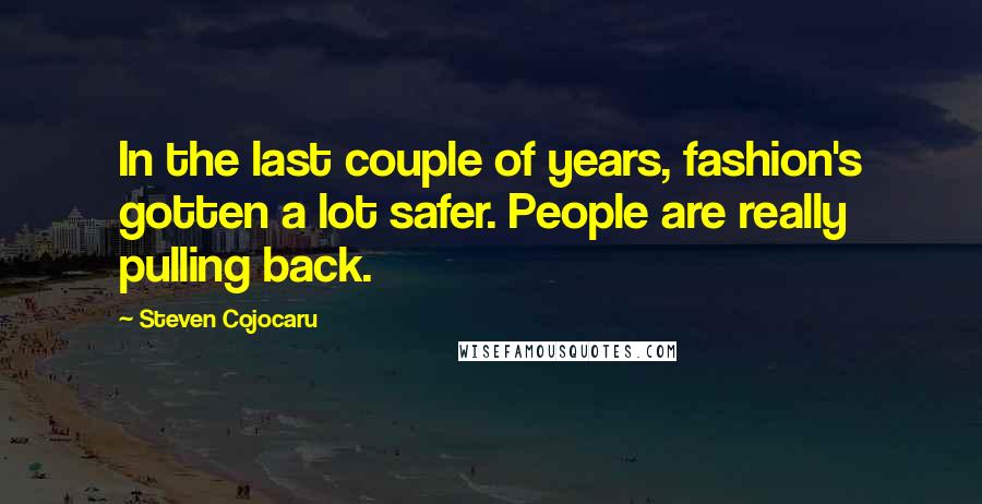 Steven Cojocaru Quotes: In the last couple of years, fashion's gotten a lot safer. People are really pulling back.