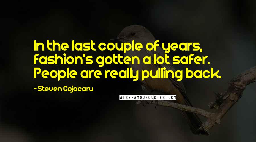 Steven Cojocaru Quotes: In the last couple of years, fashion's gotten a lot safer. People are really pulling back.