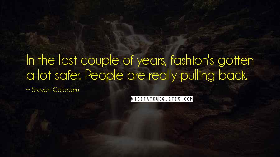 Steven Cojocaru Quotes: In the last couple of years, fashion's gotten a lot safer. People are really pulling back.