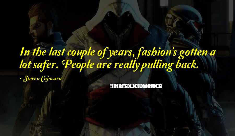 Steven Cojocaru Quotes: In the last couple of years, fashion's gotten a lot safer. People are really pulling back.