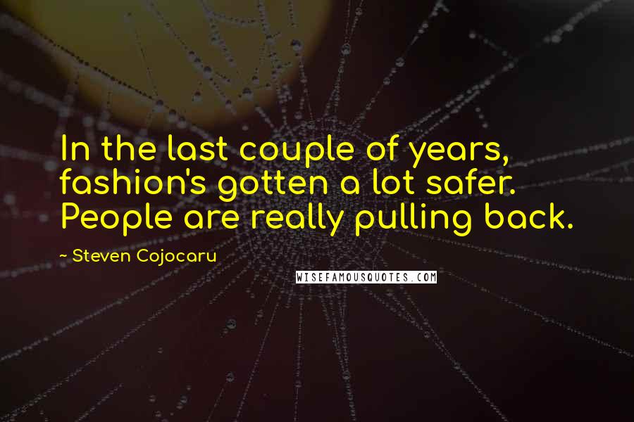 Steven Cojocaru Quotes: In the last couple of years, fashion's gotten a lot safer. People are really pulling back.